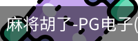 麻将胡了-PG电子(中国)官方网站·PGSoft